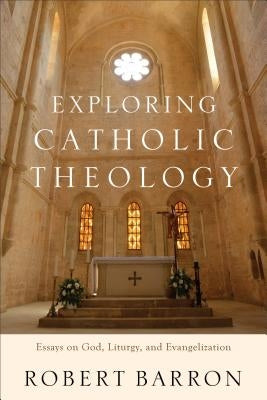 Exploring Catholic Theology: Essays on God, Liturgy, and Evangelization by Barron, Robert