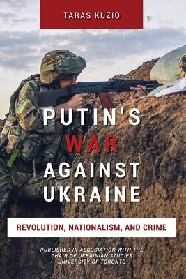 Putin's War Against Ukraine: Revolution, Nationalism, and Crime by Kuzio, Taras