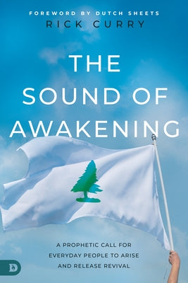 The Sound of Awakening: A Prophetic Call for Everyday People to Arise and Release the Power of God by Curry, Rick