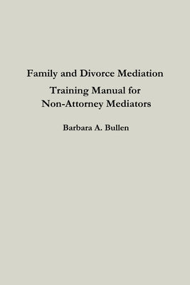 Family and Divorce Mediation Training Manual for Non-Attorney Mediators by Bullen, Barbara