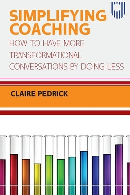 Simplifying Coaching: How to Have More Transformational Conversations by Doing Less by Pedrick, Claire