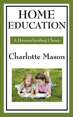 Home Education: Volume I of Charlotte Mason's Original Homeschooling Series by Mason, Charlotte