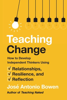 Teaching Change: How to Develop Independent Thinkers Using Relationships, Resilience, and Reflection by Bowen, Jos&#195;&#169; Antonio