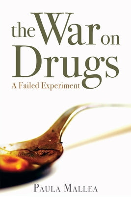 The War on Drugs: A Failed Experiment by Mallea, Paula