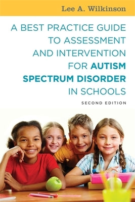 A Best Practice Guide to Assessment and Intervention for Autism Spectrum Disorder in Schools by Wilkinson, Lee A.