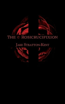 The Rosicrucifixion by Stratton-Kent, Jake