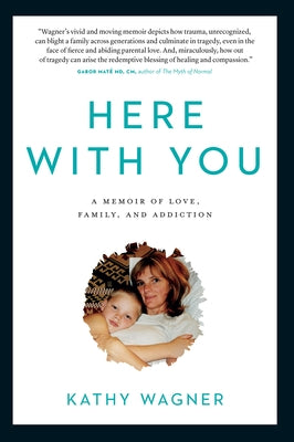 Here with You: A Memoir of Love, Family, and Addiction by Wagner, Kathy