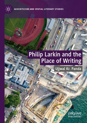 Philip Larkin and the Place of Writing by Panda, Ujjwal Kr