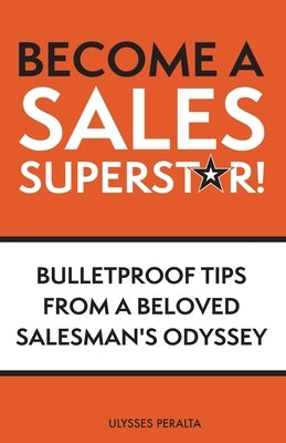 Become a Sales Superstar!: Bulletproof Tips from a Beloved Salesman's Odyssey by Peralta, Ulysses