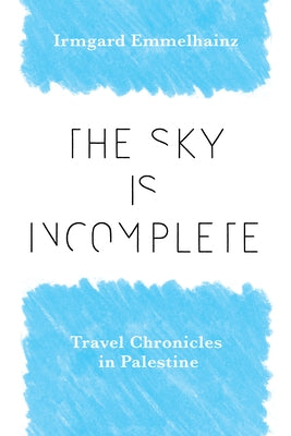 The Sky Is Incomplete: Travel Chronicles in Palestine by Emmelhainz, Irmgard