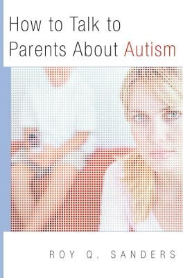 How to Talk to Parents about Autism by Sanders, Roy Q.