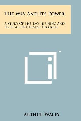 The Way And Its Power: A Study Of The Tao Te Ching And Its Place In Chinese Thought by Waley, Arthur