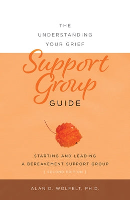 The Understanding Your Grief Support Group Guide by Wolfelt, Alan D.