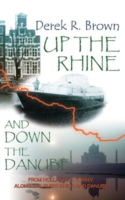 Up the Rhine and Down the Danube: From Holland to Turkey Along the Rivers Rhine and Danube by Brown, Derek R.