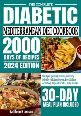 The Complete Diabetic Mediterranean Diet Cookbook: 2000 Days of Quick, Easy, Delicious, and Healthy Recipes for Prediabetes, Diabetes, Type 2 Diabetes by Jensen, Kathleen H.