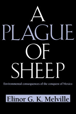 A Plague of Sheep: Environmental Consequences of the Conquest of Mexico by Melville, Elinor G. K.