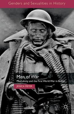 Men of War: Masculinity and the First World War in Britain by Meyer, Jessica