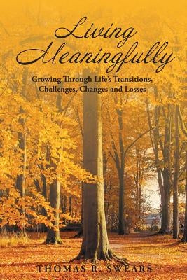 Living Meaningfully: Growing Through Life's Transitions, Challenges, Changes and Losses by Swears, Thomas R.