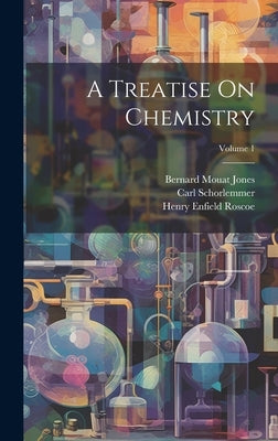 A Treatise On Chemistry; Volume 1 by Roscoe, Henry Enfield
