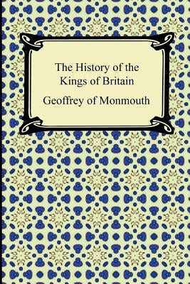 The History of the Kings of Britain by Geoffrey of Monmouth