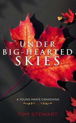 Under Big-Hearted Skies: A Young Man's Memoir of Adventure, Wilderness, & Love by Stewart, Tom