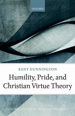 Humility, Pride, and Christian Virtue Theory by Dunnington, Kent