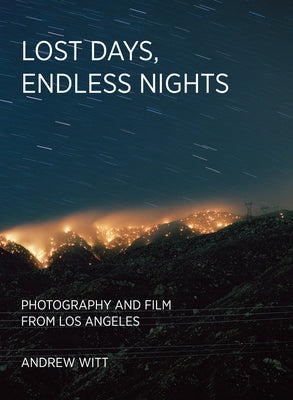 Lost Days, Endless Nights: Photography and Film from Los Angeles by Witt, Andrew