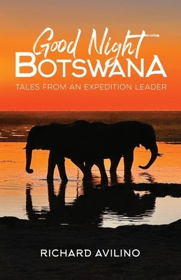 Good Night Botswana: Tales from an Expedition Leader by Avilino, Richard